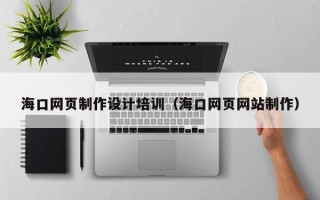 深圳海口网页制作设计培训（海口网页网站制作）