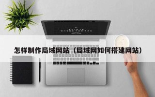 深圳怎样制作局域网站（局域网如何搭建网站）