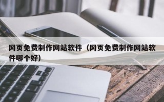 深圳网页免费制作网站软件（网页免费制作网站软件哪个好）