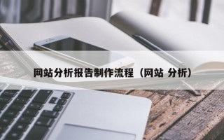 深圳网站分析报告制作流程（网站 分析）