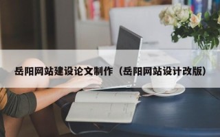 深圳岳阳网站建设论文制作（岳阳网站设计改版）