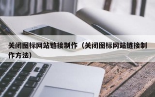 深圳关闭图标网站链接制作（关闭图标网站链接制作方法）