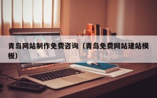 深圳青岛网站制作免费咨询（青岛免费网站建站模板）
