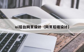 深圳ui后台网页设计（网页后端设计）